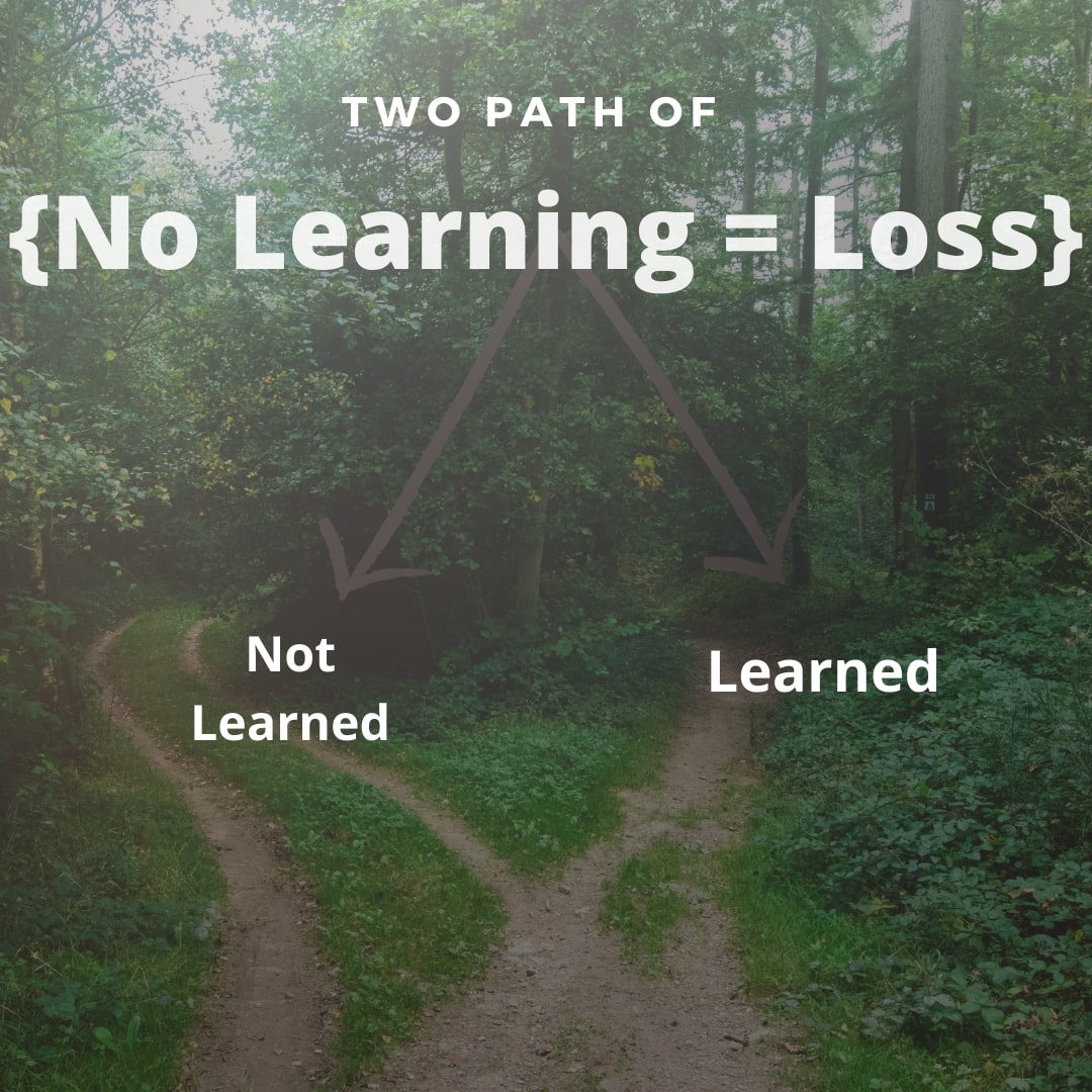 why no learning is equal to loss. If you not learn from your mistakes you are at loss.