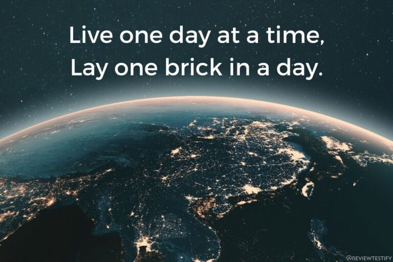 Live one day at a time, lay one brick in a day.